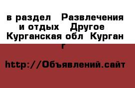  в раздел : Развлечения и отдых » Другое . Курганская обл.,Курган г.